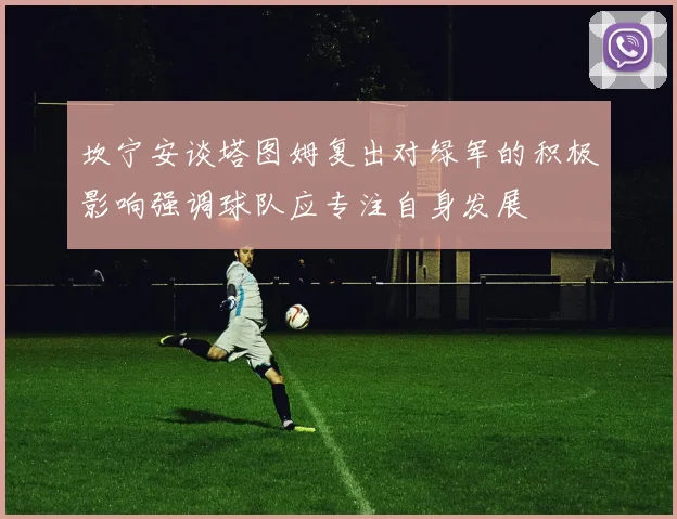 坎宁安谈塔图姆复出对绿军的积极影响强调球队应专注自身发展