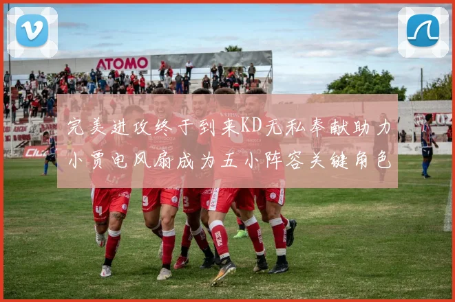 完美进攻终于到来KD无私奉献助力小贾电风扇成为五小阵容关键角色