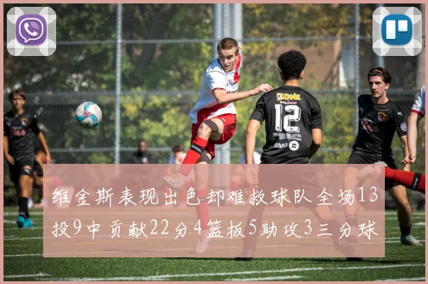 维金斯表现出色却难救球队全场13投9中贡献22分4篮板5助攻3三分球命中