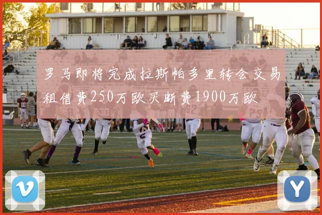 罗马即将完成拉斯帕多里转会交易租借费250万欧买断费1900万欧