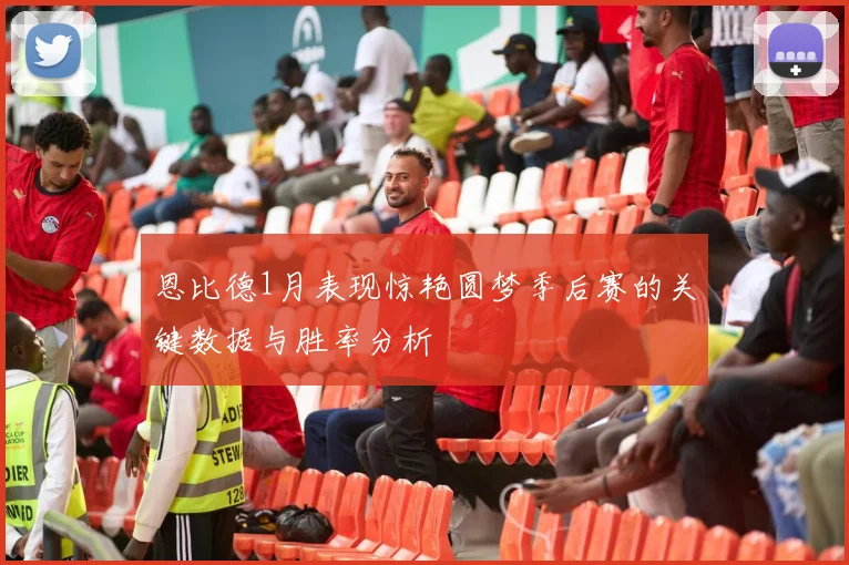 恩比德1月表现惊艳圆梦季后赛的关键数据与胜率分析