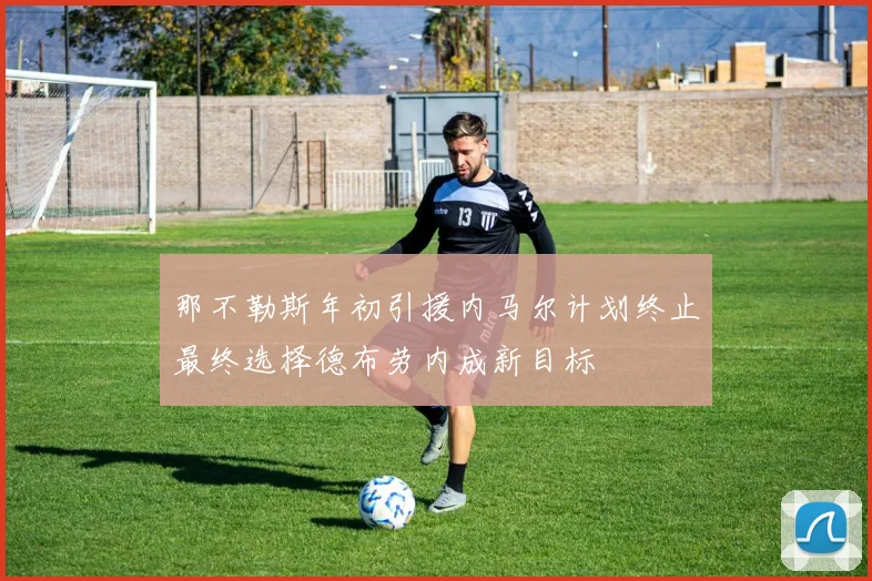 那不勒斯年初引援内马尔计划终止最终选择德布劳内成新目标
