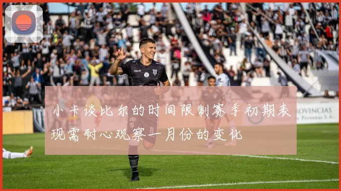 小卡谈比尔的时间限制赛季初期表现需耐心观察一月份的变化