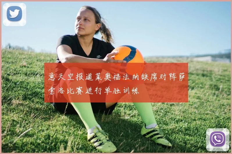 意天空报道莱奥福法纳缺席对阵萨索洛比赛进行单独训练