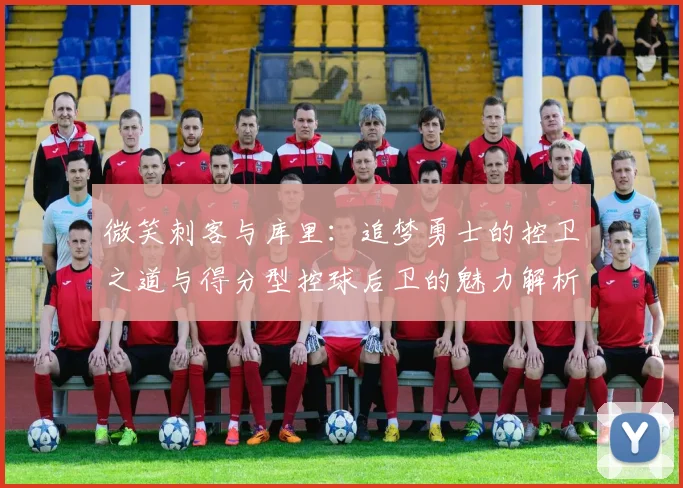 微笑刺客与库里：追梦勇士的控卫之道与得分型控球后卫的魅力解析