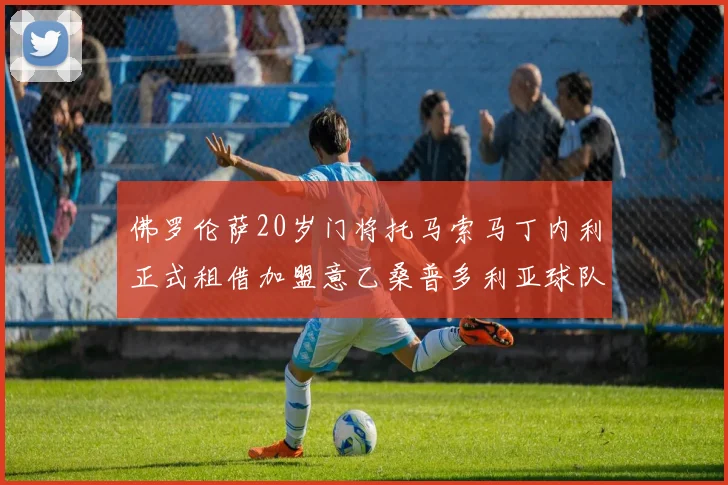 佛罗伦萨20岁门将托马索马丁内利正式租借加盟意乙桑普多利亚球队