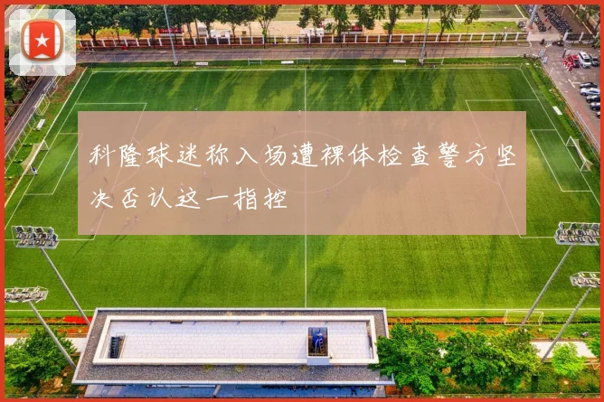 科隆球迷称入场遭裸体检查警方坚决否认这一指控