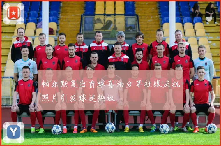 帕尔默复出首球喜讯分享社媒庆祝照片引发球迷热议