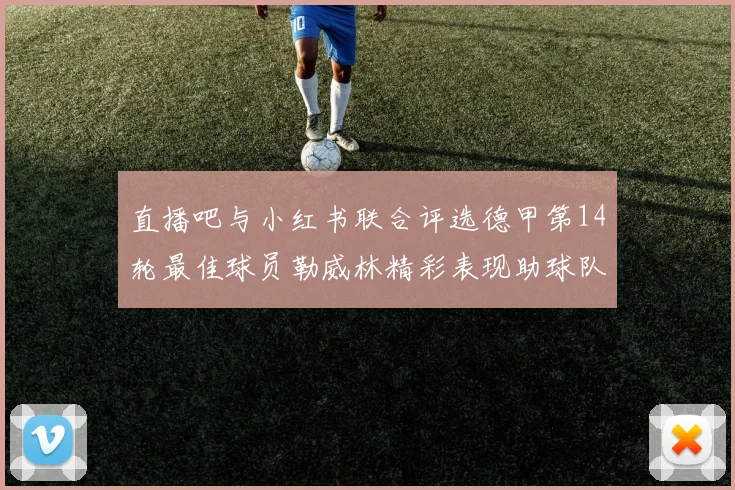 直播吧与小红书联合评选德甲第14轮最佳球员勒威林精彩表现助球队获胜