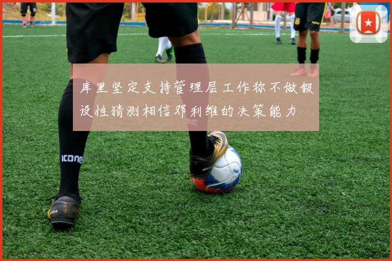库里坚定支持管理层工作称不做假设性猜测相信邓利维的决策能力