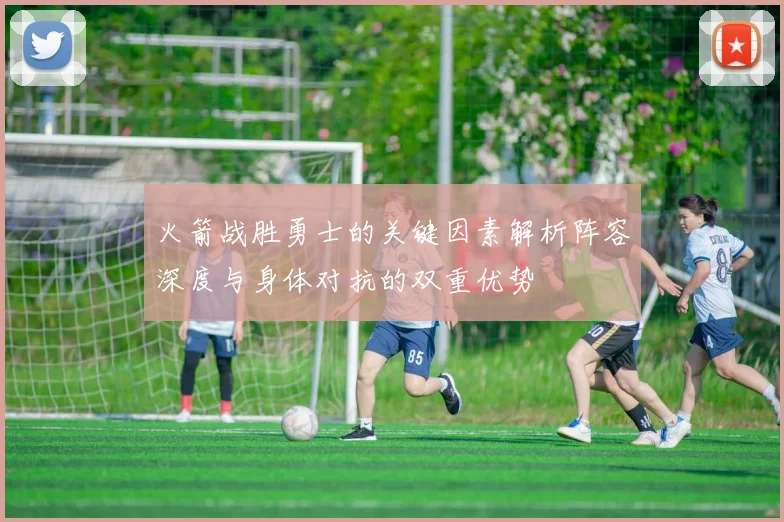 火箭战胜勇士的关键因素解析阵容深度与身体对抗的双重优势