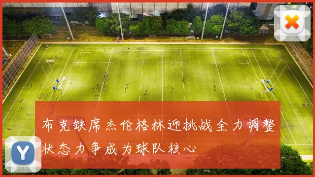 布克缺席杰伦格林迎挑战全力调整状态力争成为球队核心