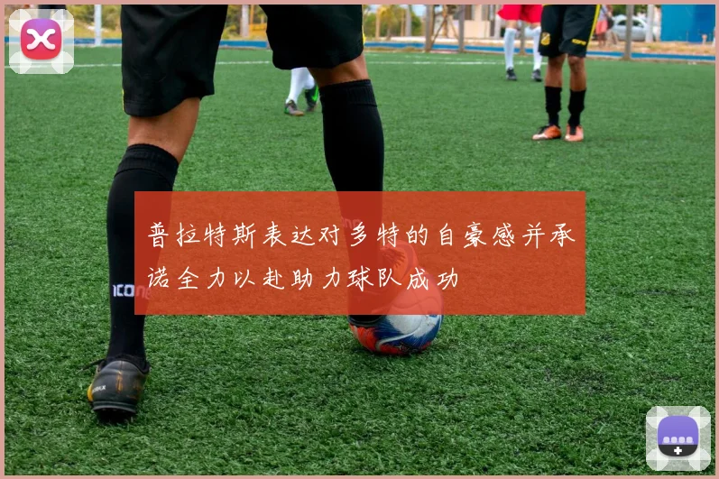 普拉特斯表达对多特的自豪感并承诺全力以赴助力球队成功