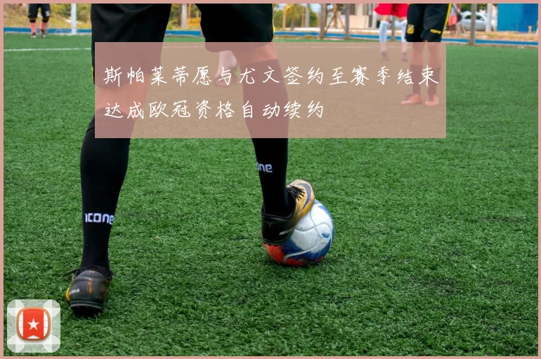 斯帕莱蒂愿与尤文签约至赛季结束达成欧冠资格自动续约