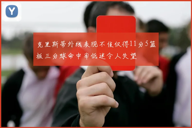 克里斯蒂外线表现不佳仅得11分5篮板三分球命中率低迷令人失望
