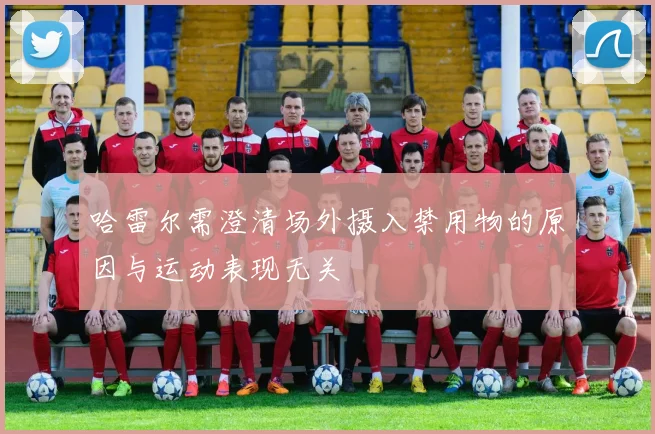 哈雷尔需澄清场外摄入禁用物的原因与运动表现无关