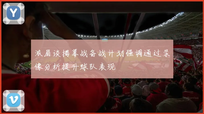 浓眉谈揭幕战备战计划强调通过录像分析提升球队表现