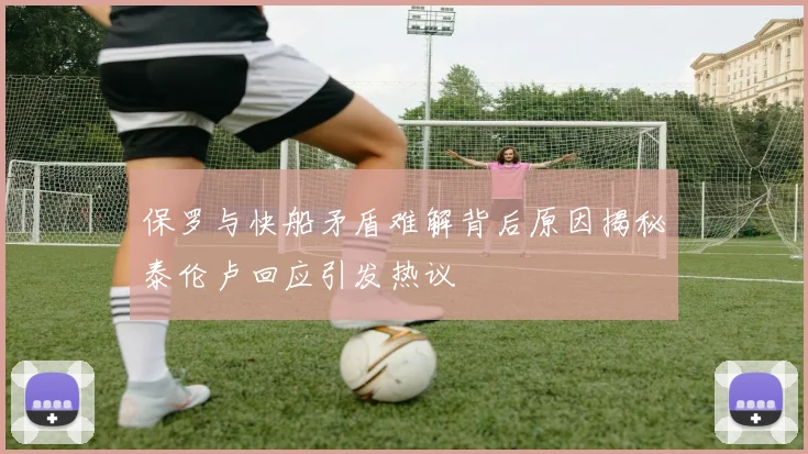 保罗与快船矛盾难解背后原因揭秘泰伦卢回应引发热议
