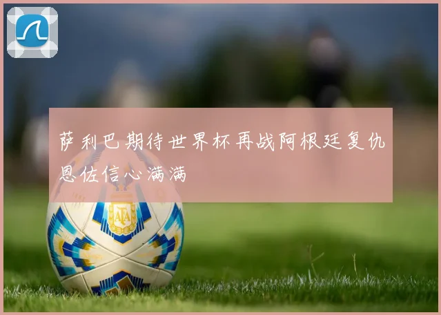 萨利巴期待世界杯再战阿根廷复仇恩佐信心满满