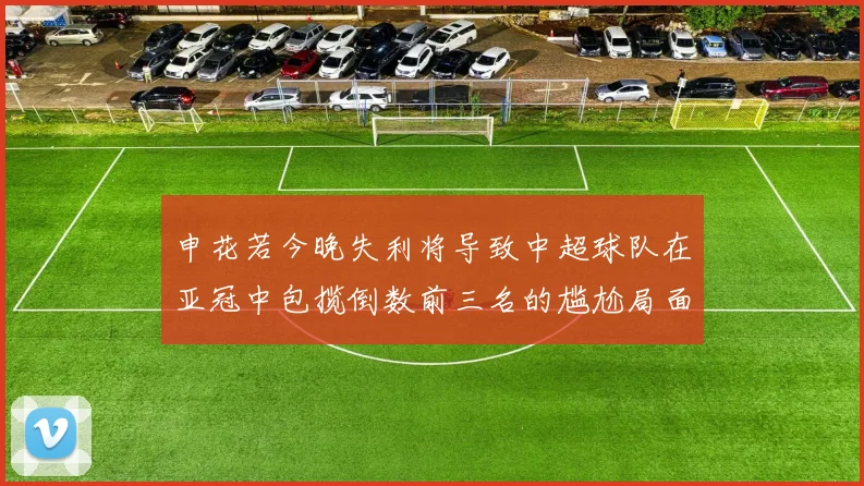 申花若今晚失利将导致中超球队在亚冠中包揽倒数前三名的尴尬局面