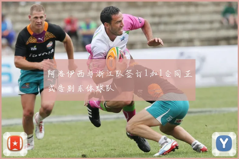 阿洛伊西与浙江队签订1加1合同正式告别东体球队