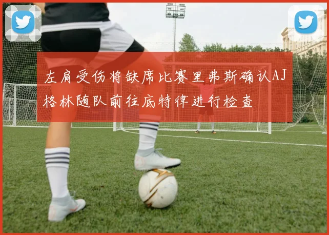 左肩受伤将缺席比赛里弗斯确认AJ格林随队前往底特律进行检查